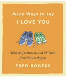 Many Ways to Say I Love You: Wisdom for Parents and Children from Mister Rogers hardcover