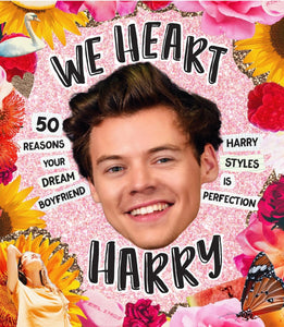 We Heart Harry: 50 Reasons Your Dream Boyfriend Harry Styles is Perfection harcover